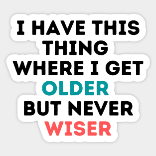 I have this thing where I get older but never wiser Sticker